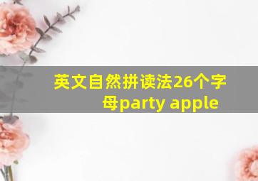 英文自然拼读法26个字母party apple